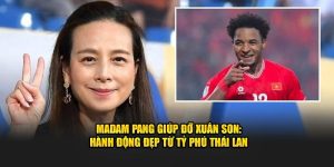Madam Pang Giúp Đỡ Xuân Son: Hành Động Đẹp Từ Tỷ Phú Thái Lan