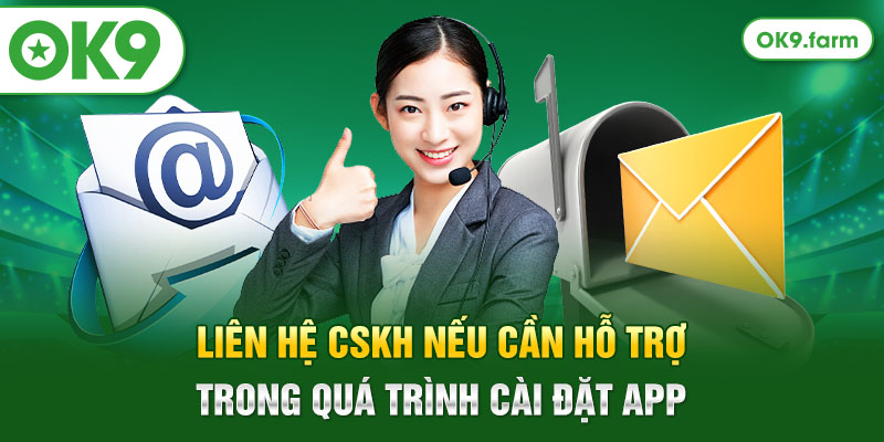 Liên hệ CSKH nếu cần hỗ trợ trong quá trình cài đặt app